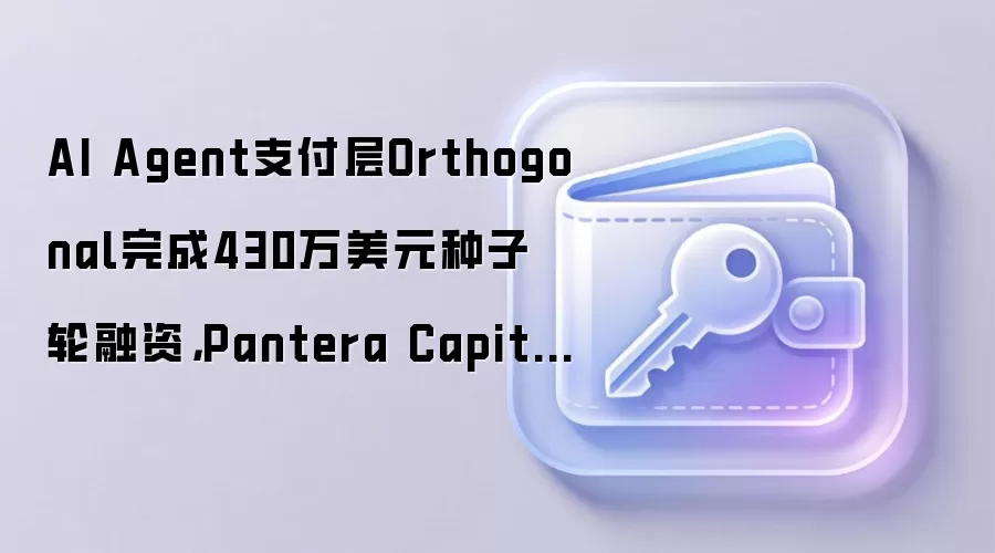 AI Agent支付层Orthogonal完成430万美元种子轮融资，Pantera Capital领投