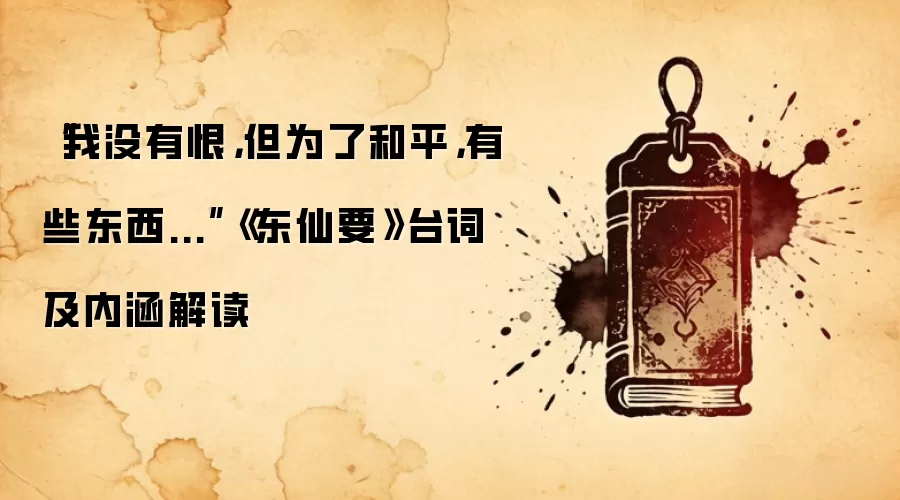 “我没有恨，但为了和平，有些东西...”《东仙要》台词及内涵解读