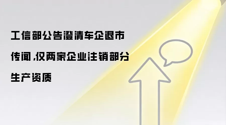 工信部公告澄清车企退市传闻，仅两家企业注销部分生产资质