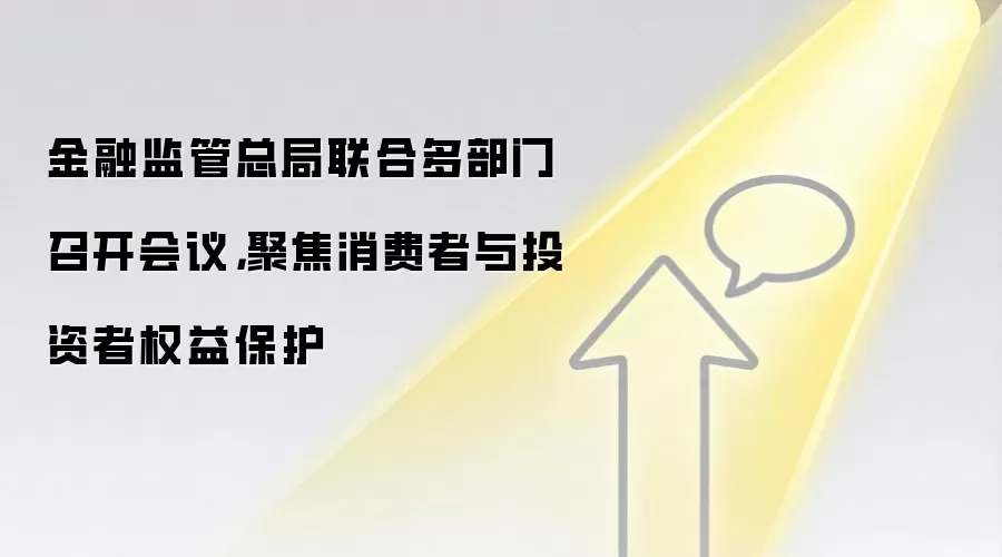 金融监管总局联合多部门召开会议，聚焦消费者与投资者权益保护