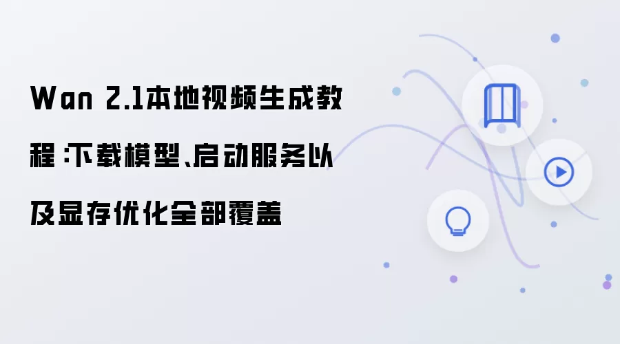 Wan 2.1本地视频生成教程：下载模型、启动服务以及显存优化全部覆盖