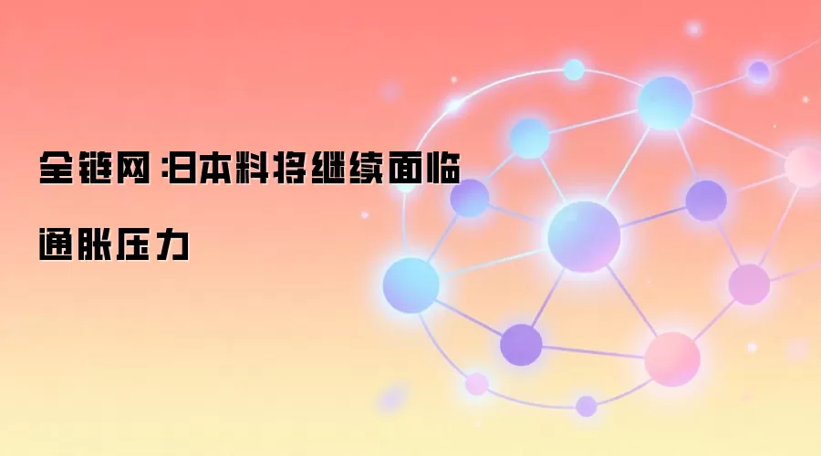 全链网：日本料将继续面临通胀压力