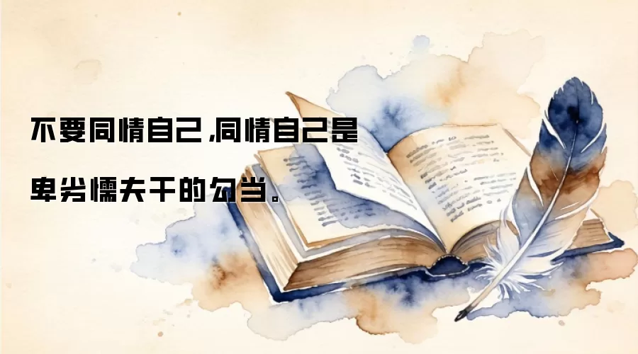 不要同情自己，同情自己是卑劣懦夫干的勾当。