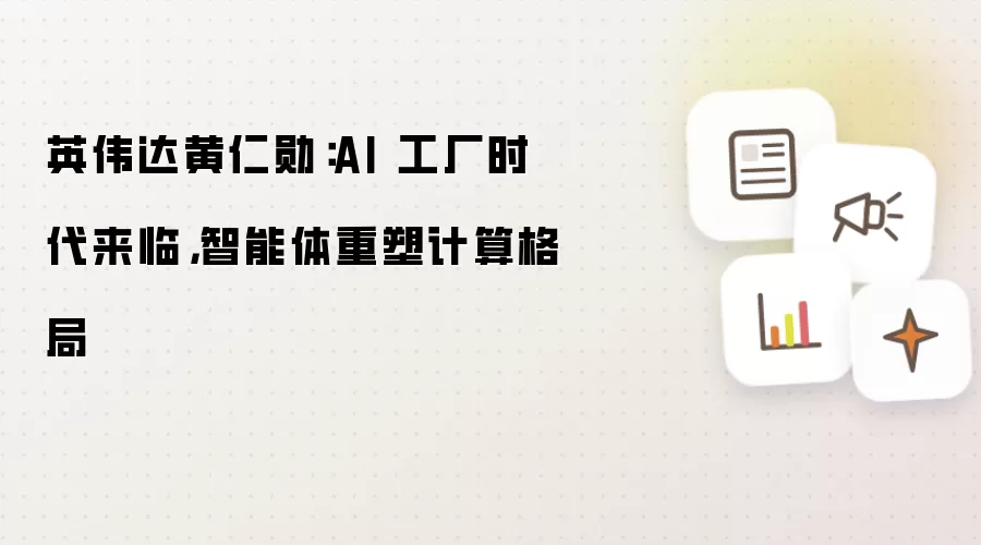 英伟达黄仁勋:AI 工厂时代来临,智能体重塑计算格局