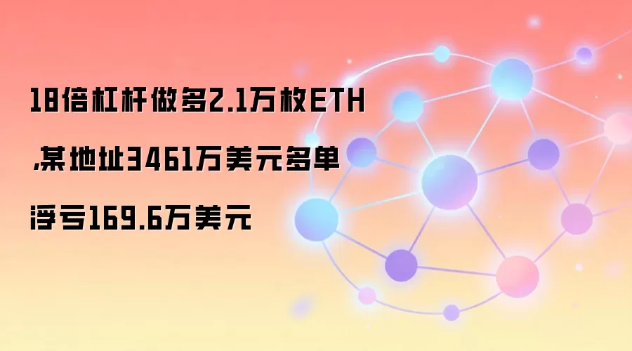 18倍杠杆做多2.1万枚ETH，某地址3461万美元多单浮亏169.6万美元
