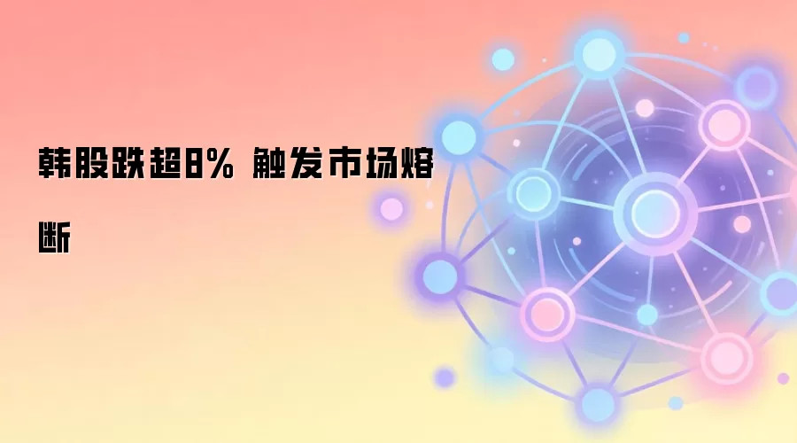 韩股跌超8% 触发市场熔断