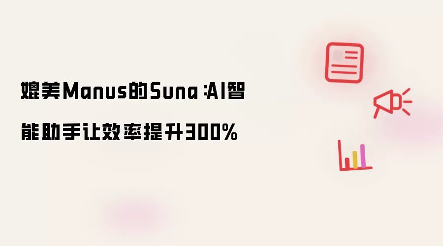 媲美Manus的Suna：AI智能助手让效率提升300%