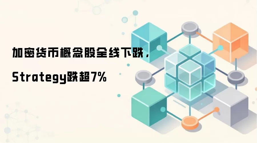 加密货币概念股全线下跌，Strategy跌超7%