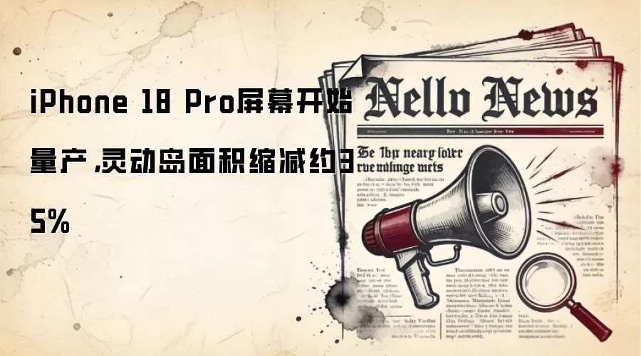 iPhone 18 Pro屏幕开始量产，灵动岛面积缩减约35%