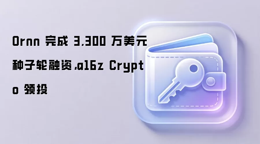 Ornn 完成 3,300 万美元种子轮融资，a16z Crypto 领投