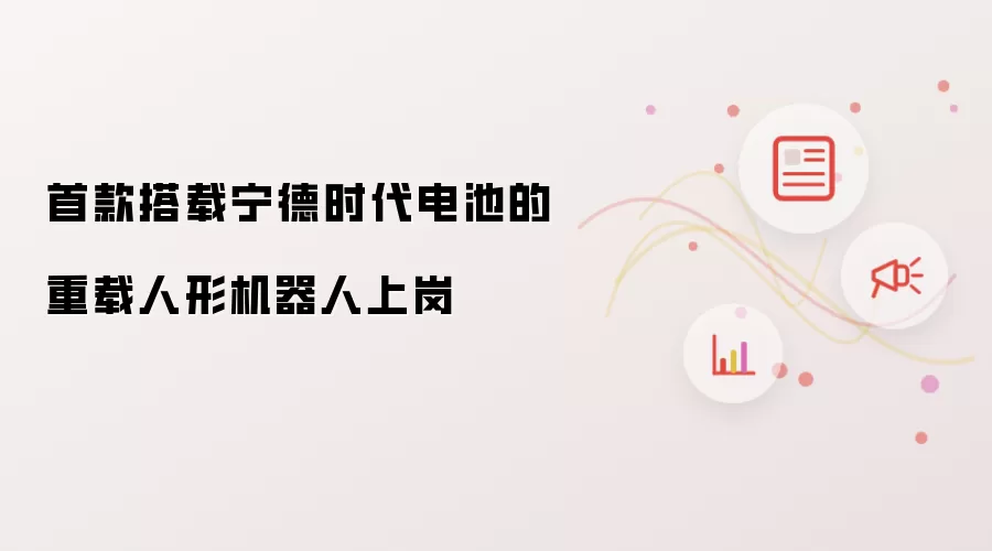 首款搭载宁德时代电池的重载人形机器人上岗
