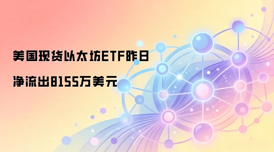 美国现货以太坊ETF昨日净流出8155万美元