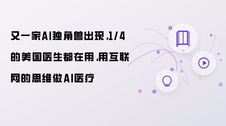 又一家AI独角兽出现，1/4的美国医生都在用，用互联网的思维做AI医疗