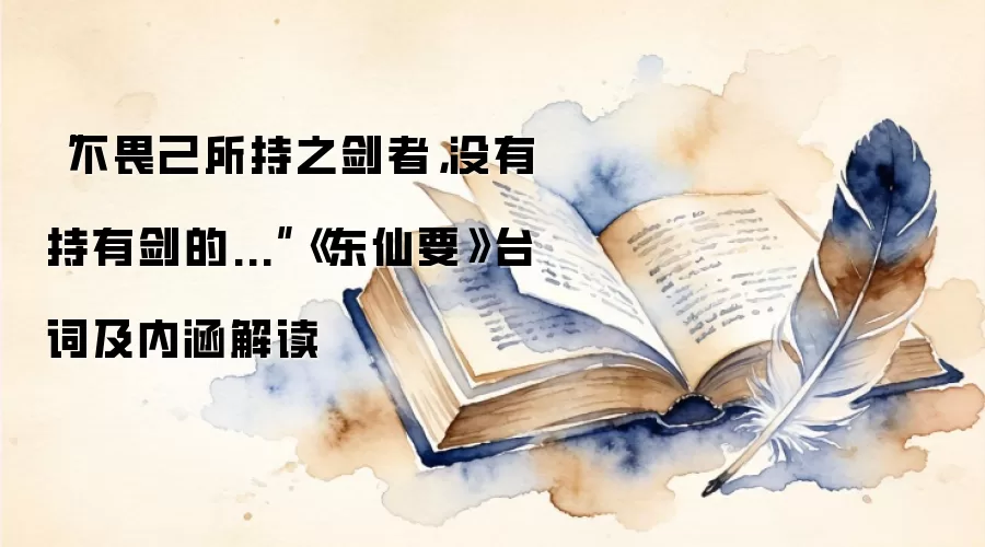 “不畏己所持之剑者，没有持有剑的...”《东仙要》台词及内涵解读