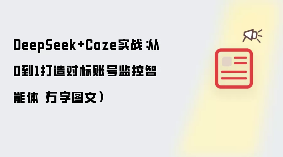 DeepSeek+Coze实战：从0到1打造对标账号监控智能体（万字图文）