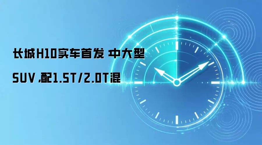 长城H10实车首发：中大型SUV，配1.5T/2.0T混