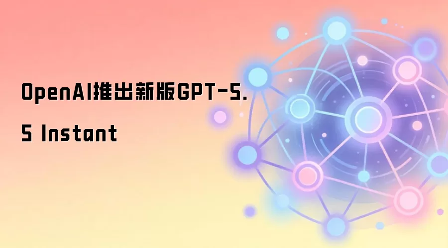 OpenAI推出新版GPT-5.5 Instant