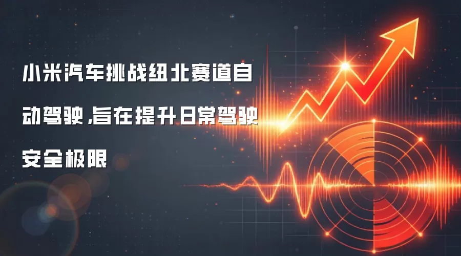 小米汽车挑战纽北赛道自动驾驶，旨在提升日常驾驶安全极限