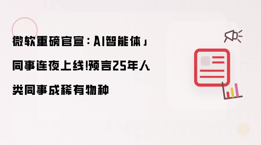 微软重磅官宣：「AI智能体」同事连夜上线！预言25年人类同事成稀有物种