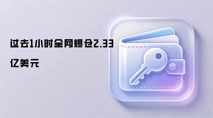 过去1小时全网爆仓2.33亿美元