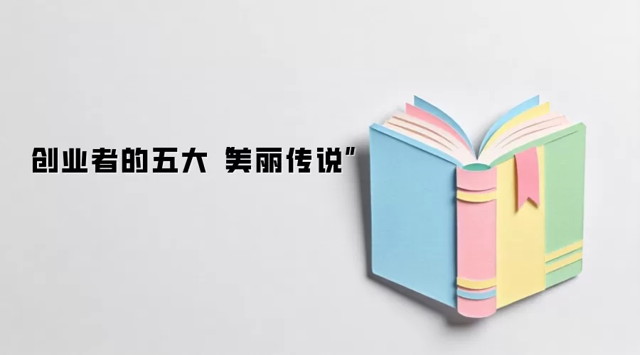 创业者的五大“美丽传说”