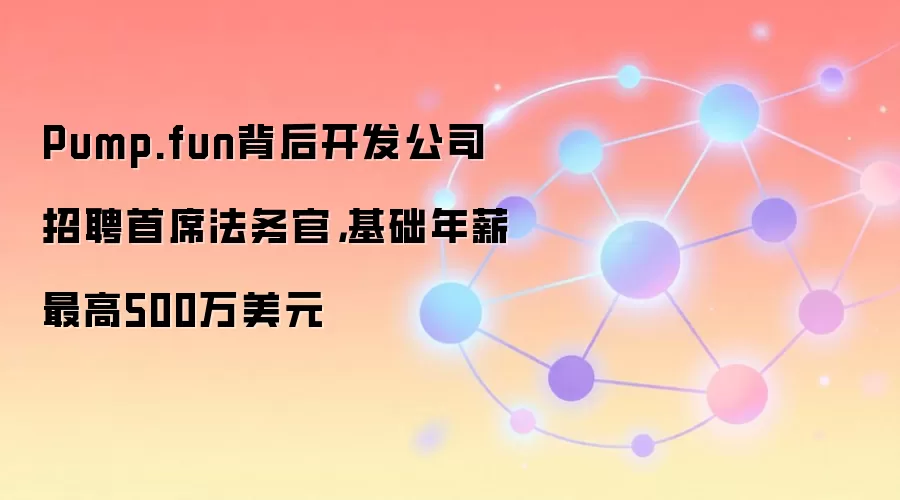 Pump.fun背后开发公司招聘首席法务官，基础年薪最高500万美元