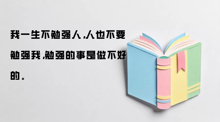 我一生不勉强人，人也不要勉强我，勉强的事是做不好的。