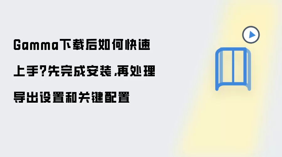 Gamma下载后如何快速上手？先完成安装，再处理导出设置和关键配置