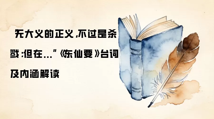 “无大义的正义，不过是杀戮；但在...”《东仙要》台词及内涵解读