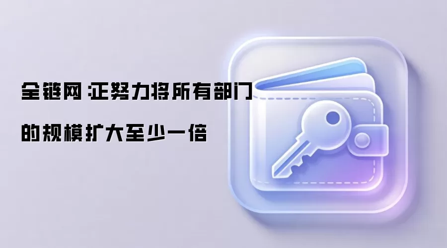 全链网：正努力将所有部门的规模至少扩大一倍