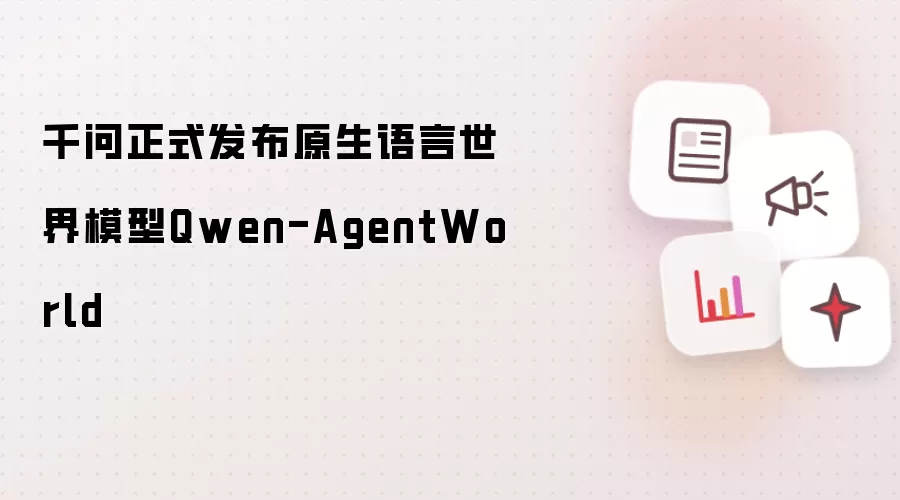 千问正式发布原生语言世界模型Qwen-AgentWorld