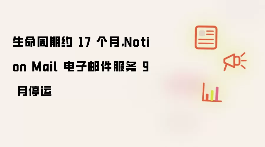 生命周期约 17 个月，Notion Mail 电子邮件服务 9 月停运