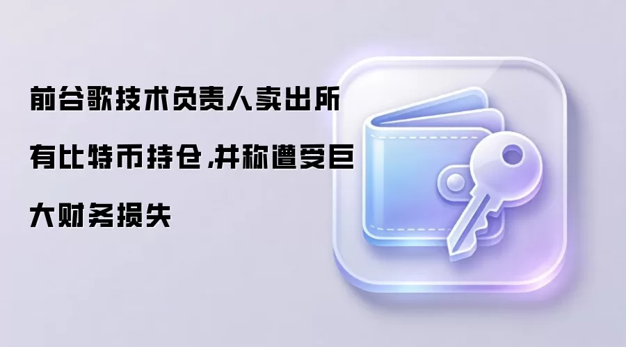 前谷歌技术负责人卖出所有比特币持仓，并称遭受巨大财务损失