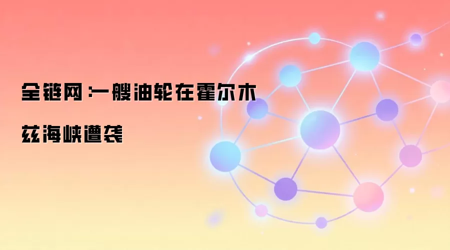 全链网：一艘油轮在霍尔木兹海峡遭袭