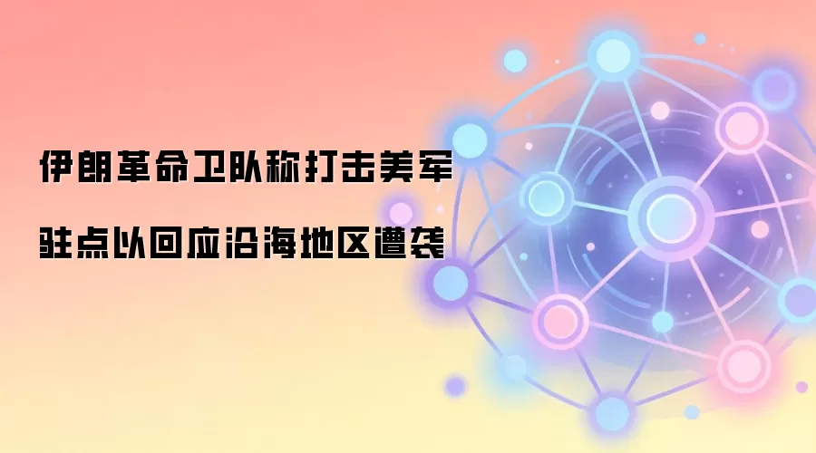 伊朗革命卫队称打击美军驻点以回应沿海地区遭袭