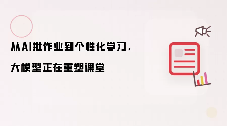 从AI批作业到个性化学习，大模型正在重塑课堂