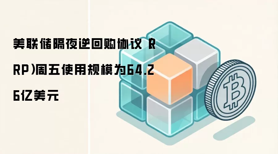 美联储隔夜逆回购协议（RRP）周五使用规模为64.26亿美元