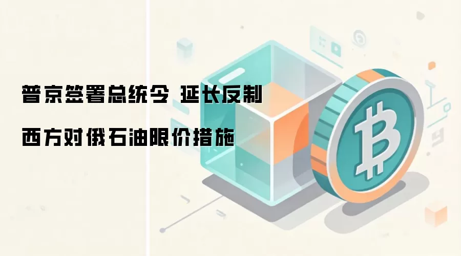 普京签署总统令 延长反制西方对俄石油限价措施