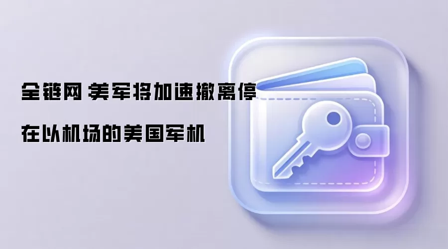 全链网：美军将加速撤离停在以机场的美国军用飞机