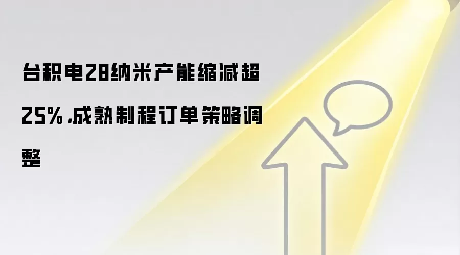 台积电28纳米产能缩减超25%，成熟制程订单策略调整