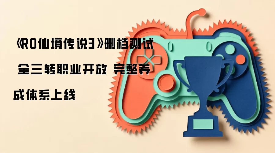 《RO仙境传说3》删档测试 全三转职业开放 完整养成体系上线