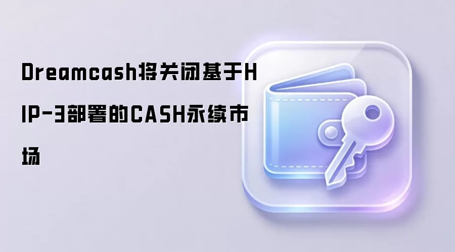 Dreamcash将关闭基于HIP-3部署的CASH永续市场