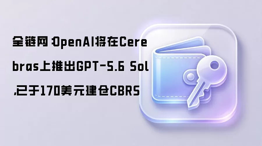 OpenAI将在Cerebras上推出GPT-5.6 Sol，已于170美元建仓CBRS