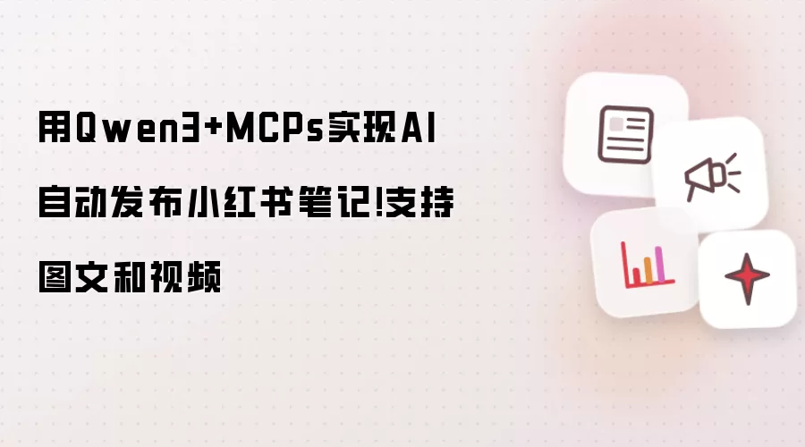用Qwen3+MCPs实现AI自动发布小红书笔记！支持图文和视频