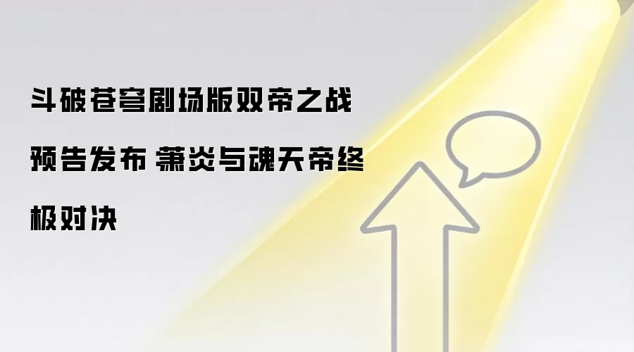 斗破苍穹剧场版双帝之战预告发布：萧炎与魂天帝终极对决