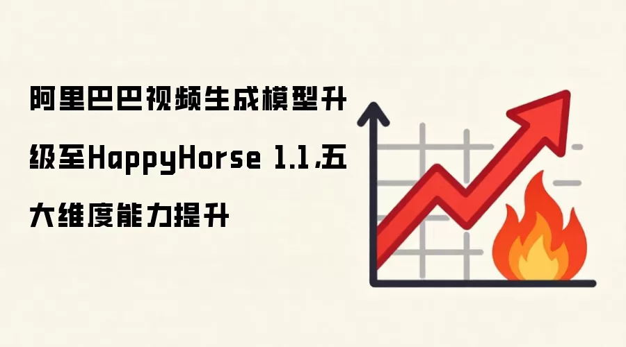阿里巴巴视频生成模型升级至HappyHorse 1.1，五大维度能力提升