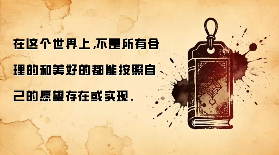 在这个世界上，不是所有合理的和美好的都能按照自己的愿望存在或实现。