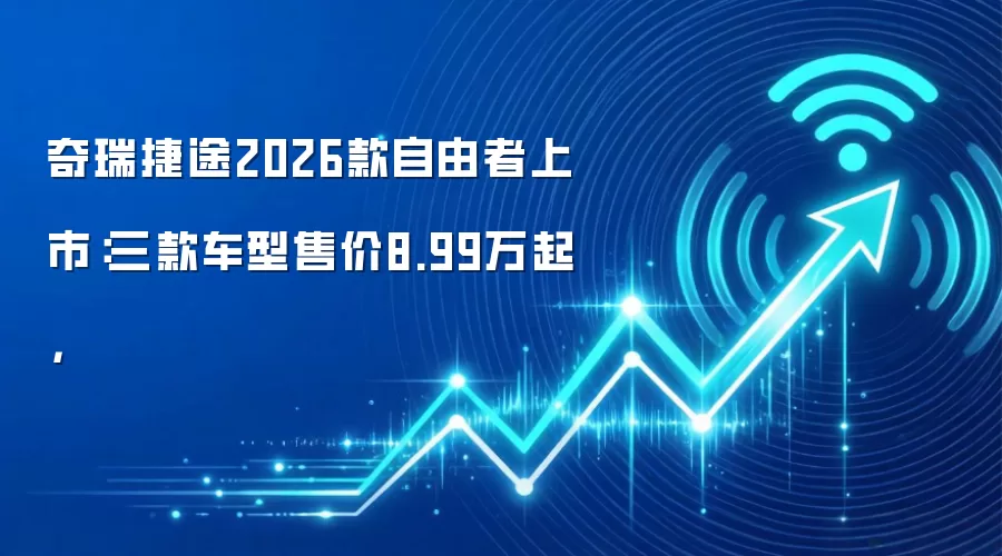 奇瑞捷途2026款自由者上市：三款车型售价8.99万起，