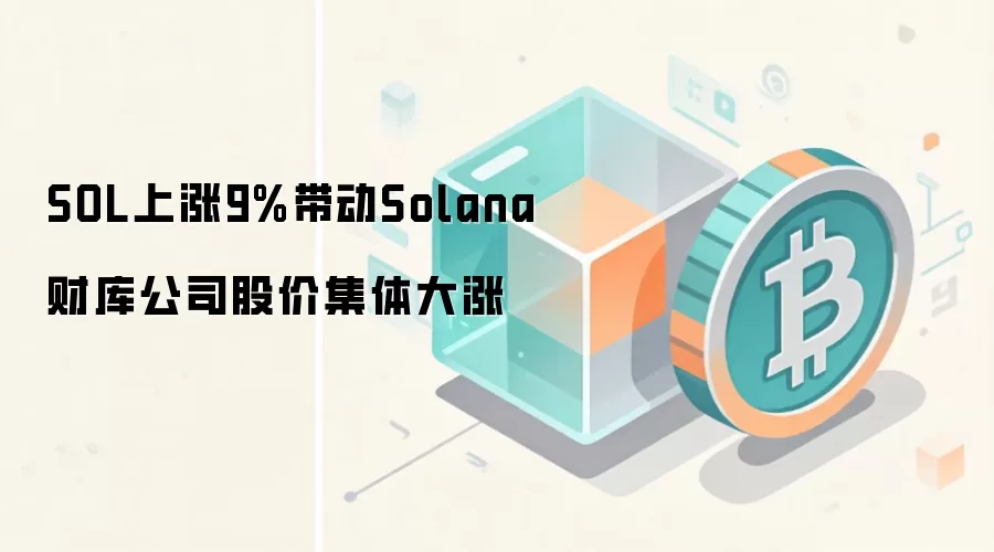 SOL上涨9%带动Solana财库公司股价集体大涨