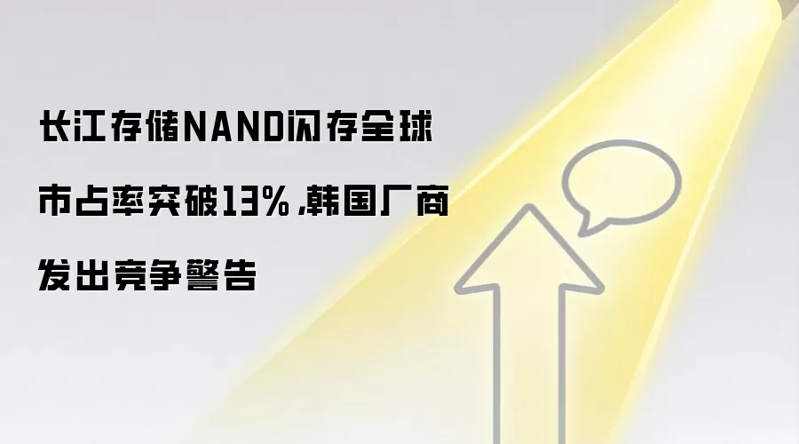 长江存储NAND闪存全球市占率突破13%，韩国厂商发出竞争警告